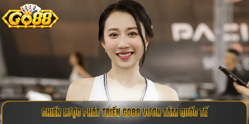 Chiến lược phát triển Go88 vươn tầm quốc tế